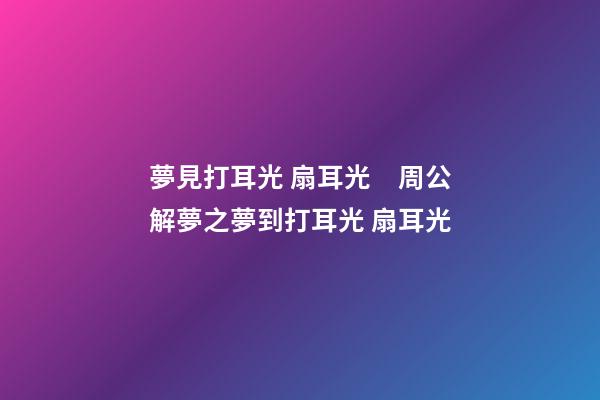 夢見打耳光 扇耳光　周公解夢之夢到打耳光 扇耳光